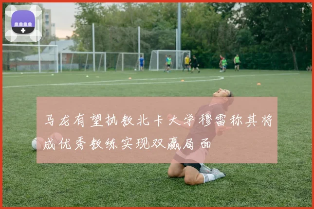 马龙有望执教北卡大学穆雷称其将成优秀教练实现双赢局面