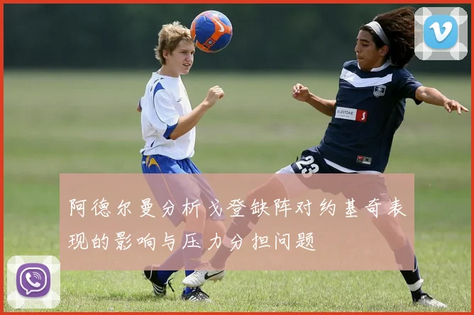 阿德尔曼分析戈登缺阵对约基奇表现的影响与压力分担问题